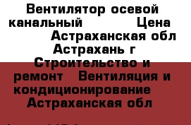 Вентилятор осевой канальный TDM-100 › Цена ­ 1 000 - Астраханская обл., Астрахань г. Строительство и ремонт » Вентиляция и кондиционирование   . Астраханская обл.